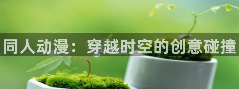 好想告诉你第二季樱花动漫：同人动漫：穿越时空的创意碰撞