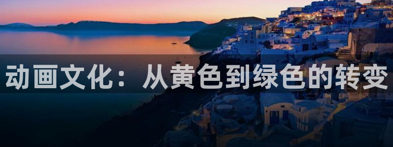 樱花动漫app免费看：动画文化：从黄色到绿色的转变